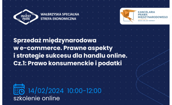 Sprzedaż międzynarodowa w e-commerce. Prawne aspekty i strategie sukcesu dla handlu online. Cz 1: Prawo konsumenckie i podatki Termin 14 lutego 2024,w godzinach 10:00 -12:00. W tle grafika dekoracyjna. Logotypy Wałbrzyska Specjalna Strefa Ekonomiczna „INVEST-PARK”  oraz  Kancelaria Prawa Międzynarodowego BKT.