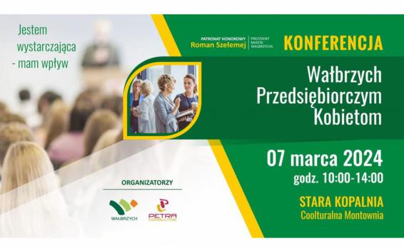 Konferencja - Wałbrzych Przedsiębioczym Kobietom - jestem wystarczająca, mam wpływ. Termin 7 marca 2024 roku, godz. 10:00 -14:00, Stara Kopalnia w Wałbrzychu. Patronat honorowy Roman Szełemiej - Prezydent miasta Wałbrzycha. Organizatorzy Wałbrzych oraz Petra Consulting. W tle grafika dekoracyja.